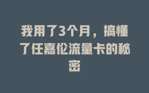 我用了3个月，搞懂了任嘉伦流量卡的秘密