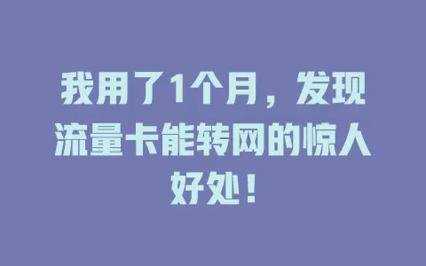 我用了1个月，发现流量卡能转网的惊人好处！