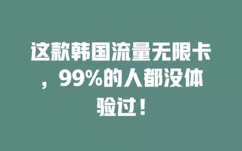 这款韩国流量无限卡，99%的人都没体验过！