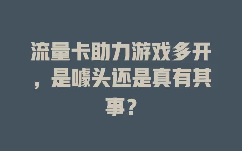 流量卡助力游戏多开，是噱头还是真有其事？
