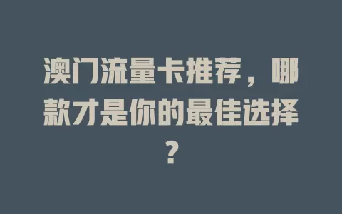 澳门流量卡推荐，哪款才是你的最佳选择？