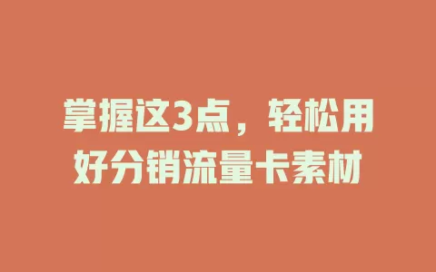 掌握这3点，轻松用好分销流量卡素材