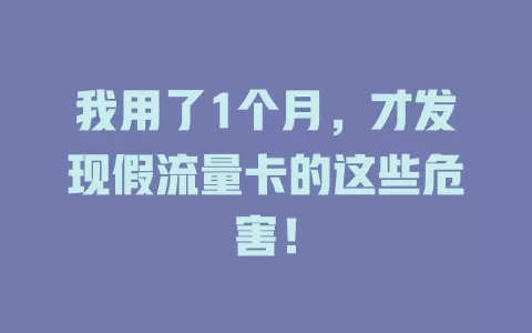 我用了1个月，才发现假流量卡的这些危害！