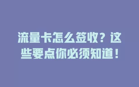 流量卡怎么签收？这些要点你必须知道！