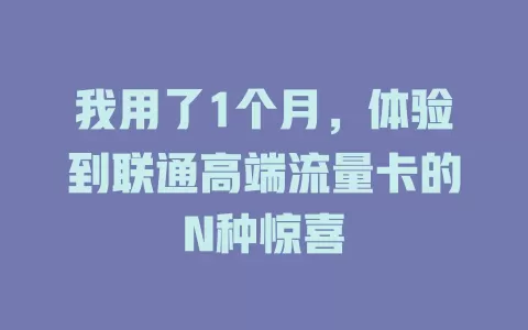 我用了1个月，体验到联通高端流量卡的N种惊喜