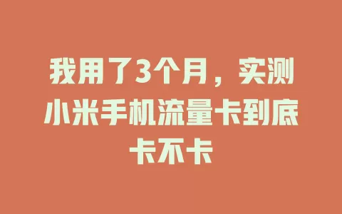 我用了3个月，实测小米手机流量卡到底卡不卡