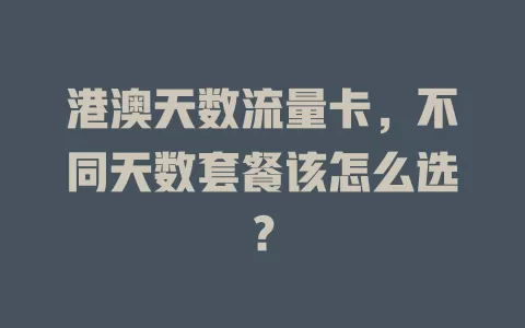 港澳天数流量卡，不同天数套餐该怎么选？