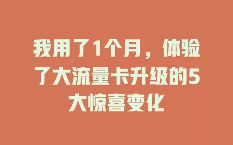 我用了1个月，体验了大流量卡升级的5大惊喜变化