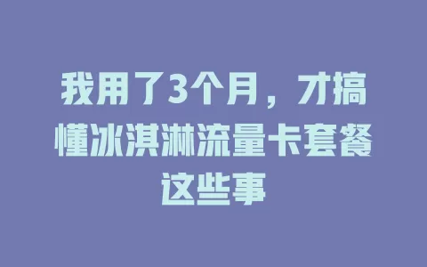 我用了3个月，才搞懂冰淇淋流量卡套餐这些事