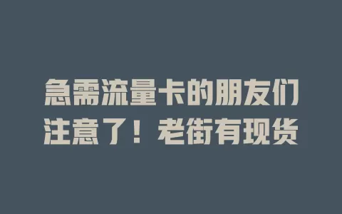急需流量卡的朋友们注意了！老街有现货