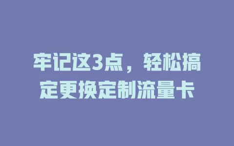 牢记这3点，轻松搞定更换定制流量卡