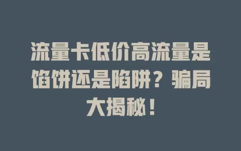 流量卡低价高流量是馅饼还是陷阱？骗局大揭秘！