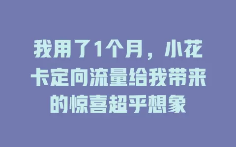 我用了1个月，小花卡定向流量给我带来的惊喜超乎想象