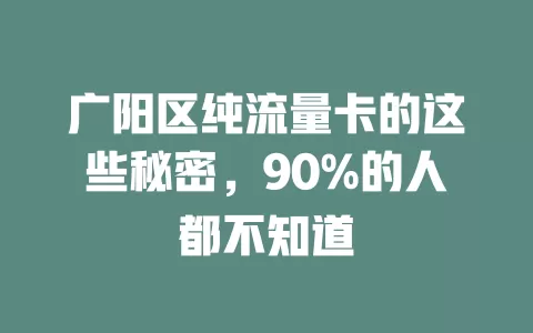 广阳区纯流量卡的这些秘密，90%的人都不知道