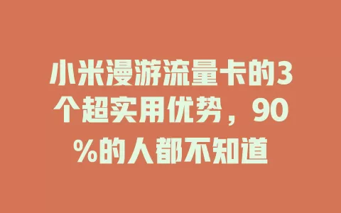 小米漫游流量卡的3个超实用优势，90%的人都不知道