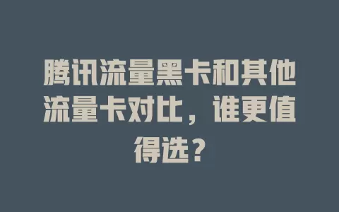 腾讯流量黑卡和其他流量卡对比，谁更值得选？