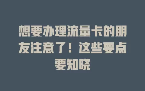 想要办理流量卡的朋友注意了！这些要点要知晓