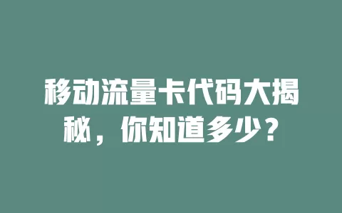 移动流量卡代码大揭秘，你知道多少？