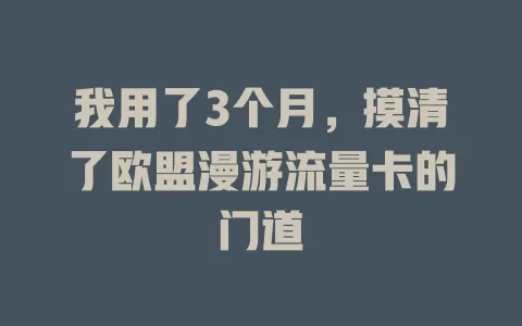 我用了3个月，摸清了欧盟漫游流量卡的门道