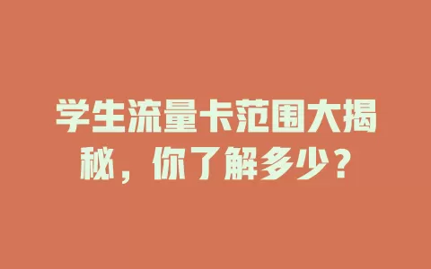 学生流量卡范围大揭秘，你了解多少？