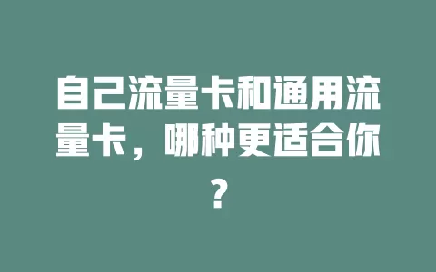 自己流量卡和通用流量卡，哪种更适合你？