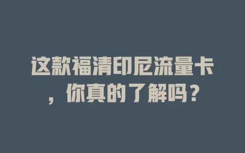 这款福清印尼流量卡，你真的了解吗？