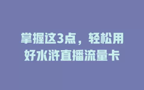掌握这3点，轻松用好水浒直播流量卡