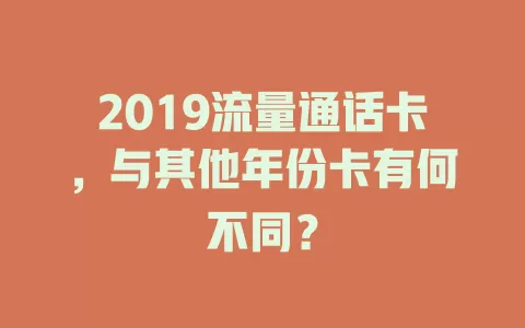 2019流量通话卡，与其他年份卡有何不同？