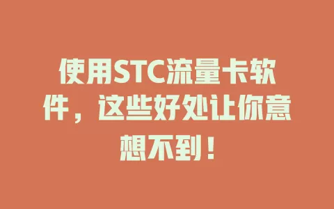 使用STC流量卡软件，这些好处让你意想不到！