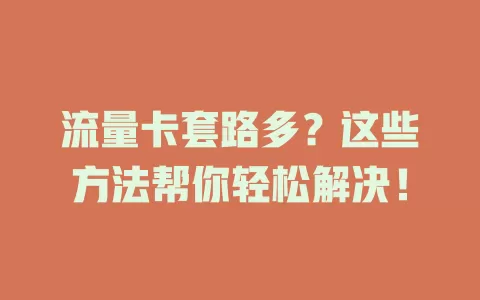 流量卡套路多？这些方法帮你轻松解决！