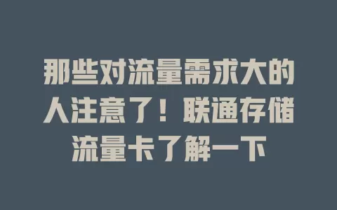 那些对流量需求大的人注意了！联通存储流量卡了解一下