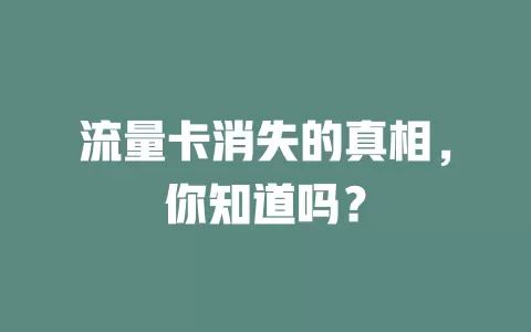 流量卡消失的真相，你知道吗？