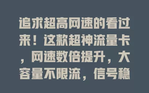 追求超高网速的看过来！这款超神流量卡，网速数倍提升，大容量不限流，信号稳不掉线