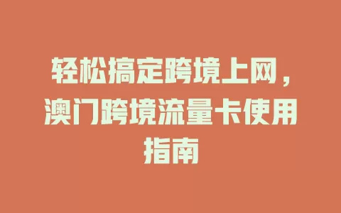 轻松搞定跨境上网，澳门跨境流量卡使用指南