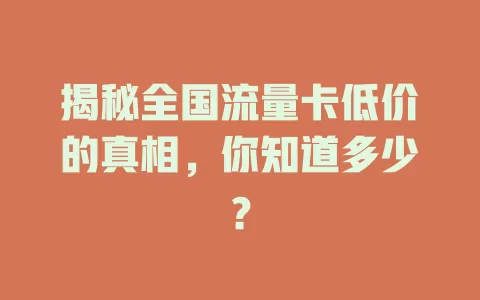 揭秘全国流量卡低价的真相，你知道多少？
