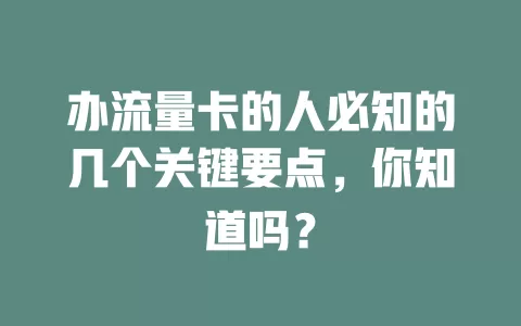办流量卡的人必知的几个关键要点，你知道吗？