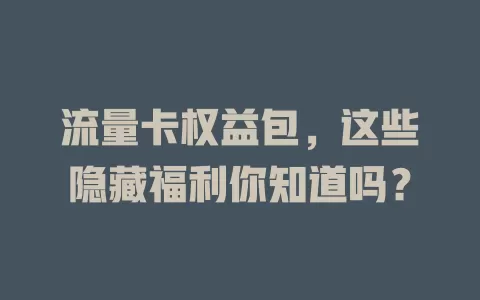 流量卡权益包，这些隐藏福利你知道吗？