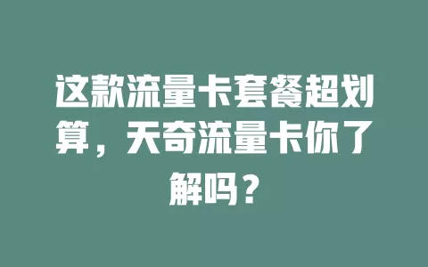 这款流量卡套餐超划算，天奇流量卡你了解吗？
