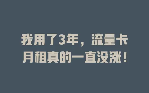 我用了3年，流量卡月租真的一直没涨！