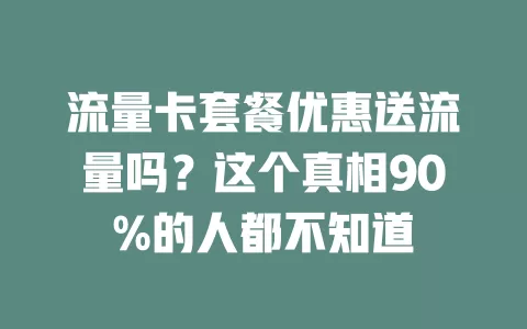 流量卡套餐优惠送流量吗？这个真相90%的人都不知道
