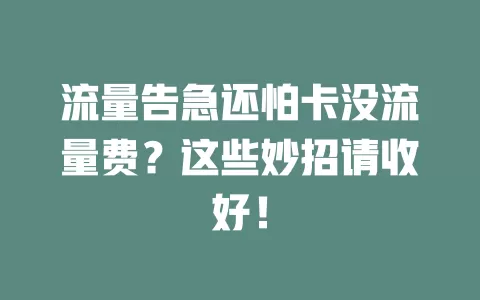 流量告急还怕卡没流量费？这些妙招请收好！
