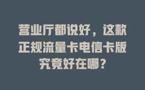 营业厅都说好，这款正规流量卡电信卡版究竟好在哪？