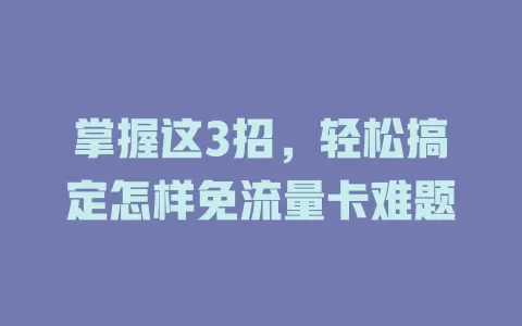 掌握这3招，轻松搞定怎样免流量卡难题