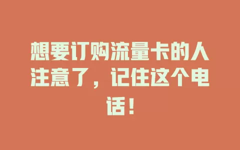 想要订购流量卡的人注意了，记住这个电话！