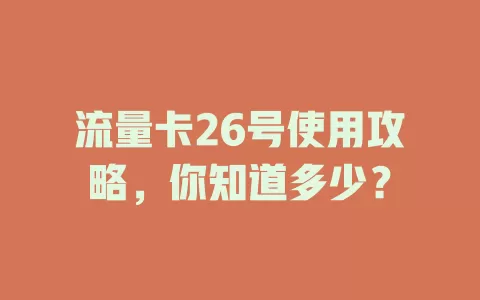 流量卡26号使用攻略，你知道多少？