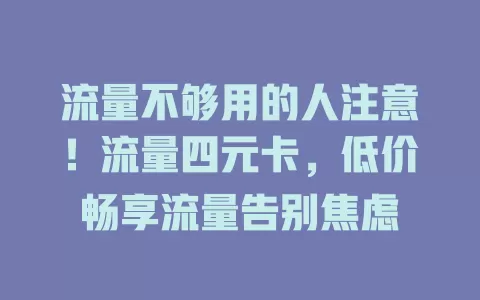 流量不够用的人注意！流量四元卡，低价畅享流量告别焦虑