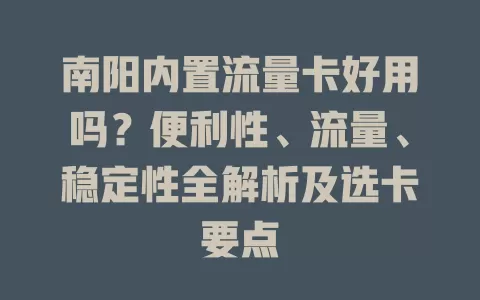 南阳内置流量卡好用吗？便利性、流量、稳定性全解析及选卡要点