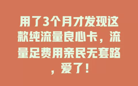 用了3个月才发现这款纯流量良心卡，流量足费用亲民无套路，爱了！