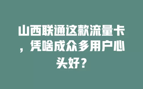 山西联通这款流量卡，凭啥成众多用户心头好？