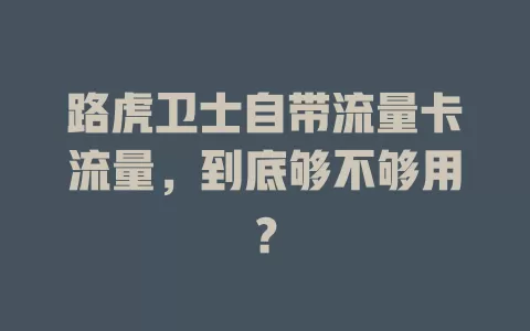 路虎卫士自带流量卡流量，到底够不够用？
